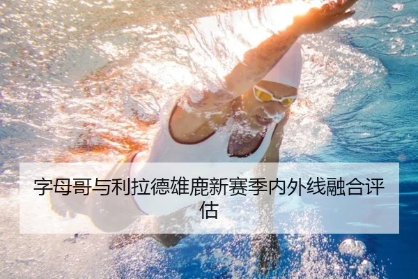 字母哥与利拉德雄鹿新赛季内外线融合评估